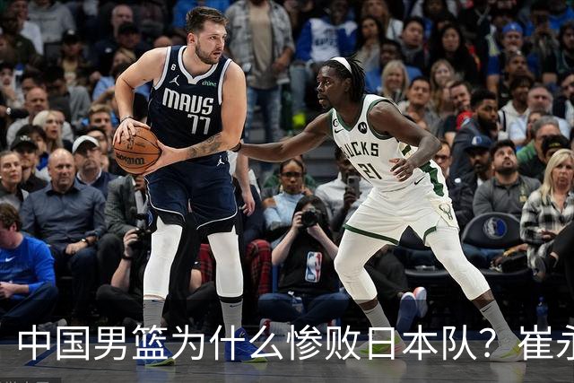 中国男篮为什么惨败日本队？崔永熙一针见血说出原因，说得实在