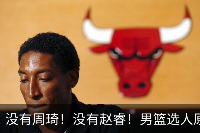 没有周琦！没有赵睿！男篮选人原则曝光，郭士强：没这5点接受不了